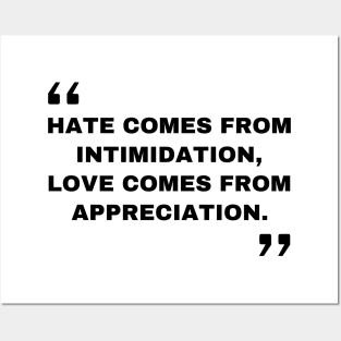 Hate comes from intimidation, love comes from appreciation. Quotes Posters and Art